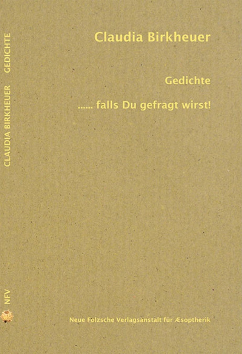 Gedichtsband von Claudia Birkheuer:
"Gedichte ..... falls Du gefragt wirst!"
Erschienen 2015
Neue Folzsche Verlagsanstalt für Æsopterik
ISBN 9783939755845